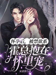 怀孕后，被禁欲系霍总抱在怀里宠